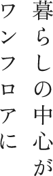 暮らしの中心がワンフロアに