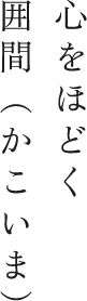 心をほどく囲間（かいこま）
